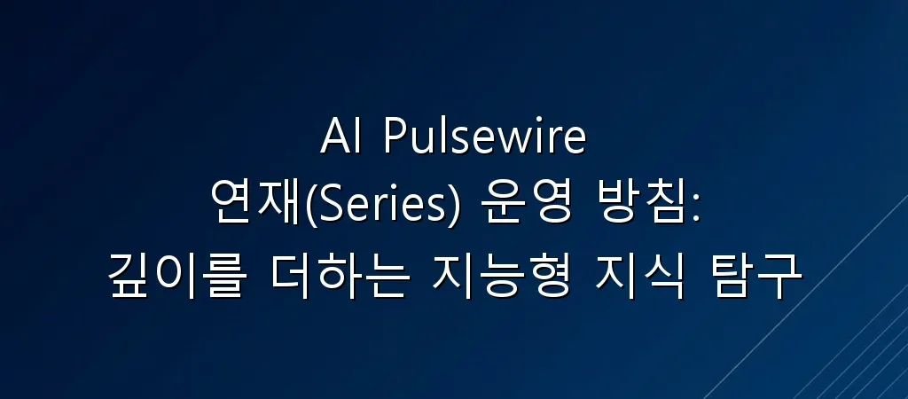 AI Pulsewire 연재(Series) 운영 방침: 깊이를 더하는 지능형 지식 탐구